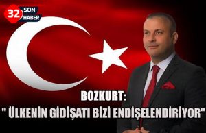 BOZKURT:” ÜLKENİN GİDİŞATI BİZİ ENDİŞELENDİRİYOR”