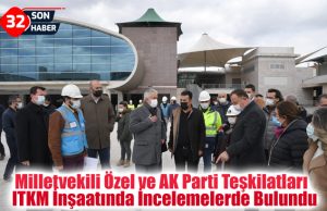 Milletvekili Özel ve AK Parti Teşkilatları ITKM İnşaatında İncelemelerde Bulundu