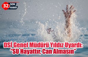 DSİ Genel Müdürü Yıldız Uyardı:‘’SU Hayattır, Can Almasın’’